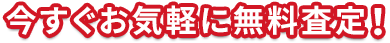 今すぐお気軽に無料査定！